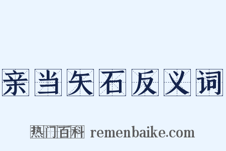 亲当矢石反义词是什么意思的图片